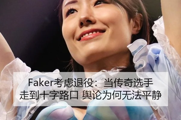 Faker考虑退役：当传奇选手走到十字路口 舆论为何无法平静